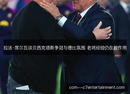 拉法·席尔瓦谈贝西克塔斯争冠与德比氛围 老将经验仍在起作用 拉法·席尔瓦谈贝西克塔斯争冠与德比氛围 老将经验仍在起作用